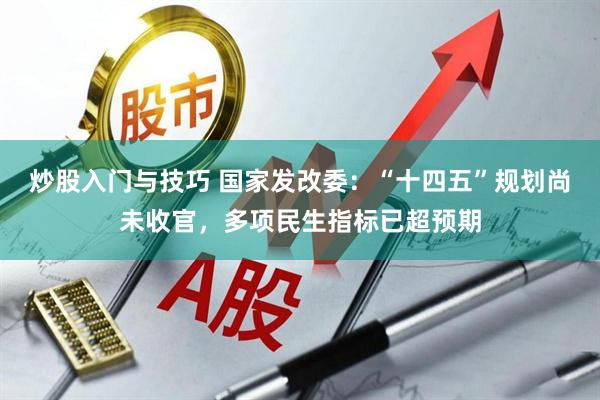 炒股入门与技巧 国家发改委:“十四五”规划尚未收官,多项民生指标已超预期