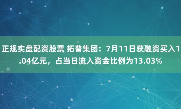 正规实盘配资股票 拓普集团：7月11日获融资买入1.04亿元，占当日流入资金比例为13.03%