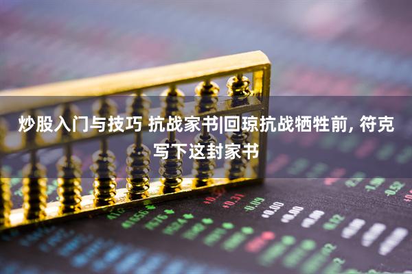 炒股入门与技巧 抗战家书|回琼抗战牺牲前, 符克写下这封家书