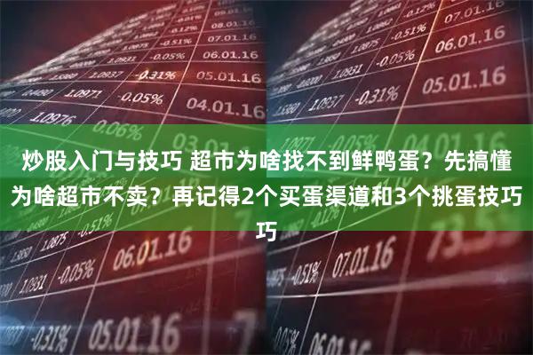 炒股入门与技巧 超市为啥找不到鲜鸭蛋？先搞懂为啥超市不卖？再记得2个买蛋渠道和3个挑蛋技巧