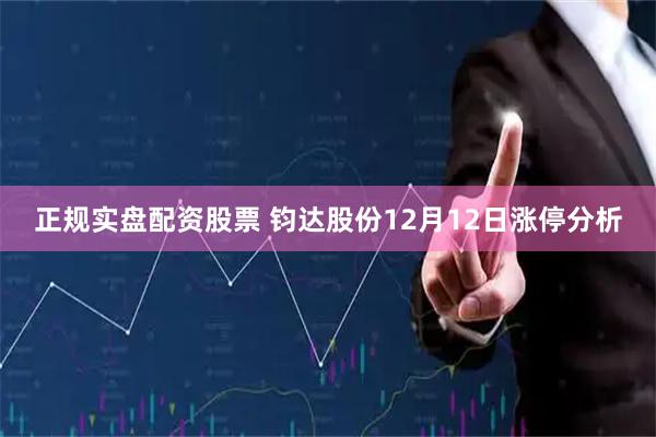正规实盘配资股票 钧达股份12月12日涨停分析